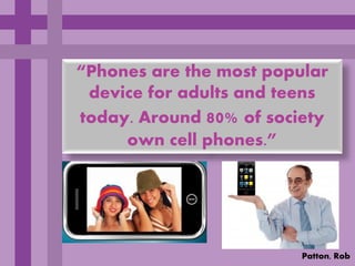 “Phones are the most popular
 device for adults and teens
today. Around 80% of society
     own cell phones.”




                         Patton, Rob
 