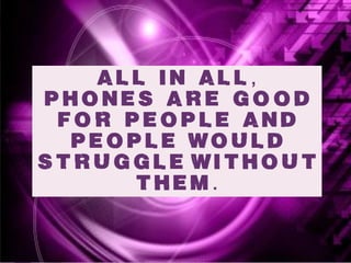 ALL In All,
phones are good
 for people and
  people would
Struggle wIthout
      them.
 