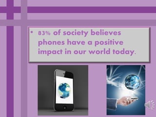 • 83% of society believes
  phones have a positive
  impact in our world today.
 