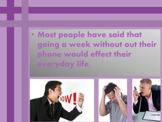 • Most people have said that
  going a week without out their
  phone would effect their
  everyday life.
 