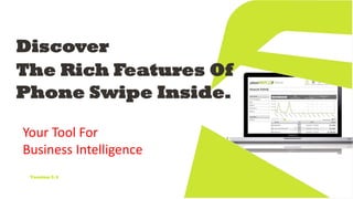 Discover
The Rich Features Of
Phone Swipe Inside.
Version 5.4
Your Tool For
Business Intelligence
 