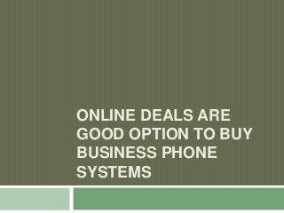 ONLINE DEALS ARE
GOOD OPTION TO BUY
BUSINESS PHONE
SYSTEMS
 