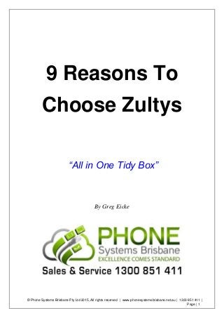 © Phone Systems Brisbane Pty Ltd 2015, All rights reserved | www.phonesystemsbrisbane.net.au | 1300 851 411 |
Page | 1
9 Reasons To
Choose Zultys
“All in One Tidy Box”
By Greg Eicke
 