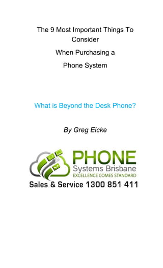 The 9 Most Important Things To
Consider
When Purchasing a
Phone System
What is Beyond the Desk Phone?
By Greg Eicke
 