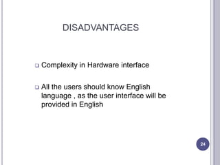 DISADVANTAGES
24
 Complexity in Hardware interface
 All the users should know English
language , as the user interface will be
provided in English
 