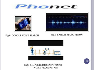 Fig6:- GOOGLE VOICE SEARCH Fig7:- SPEECH RECOGNITION
Fig8:- SIMPLE REPRESENTATION OF
VOICE RECOGNITION
26
 