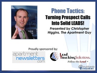 P hone  T actics :  Turning Prospect Calls Into Solid LEADS! Presented by Christopher Higgins, The Apartment Guy Proudly sponsored by: 