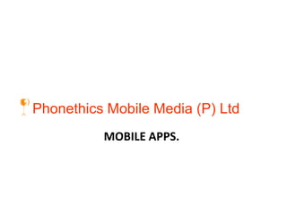 Phonethics Mobile Media (P) Ltd
MOBILE APPS.
 