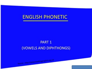 ENGLISH PHONETIC
PART 1
(VOWELS AND DIPHTHONGS)
 