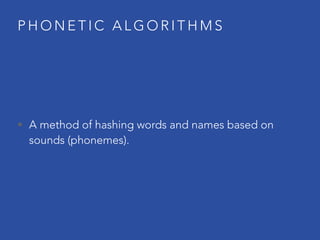 P H O N E T I C A L G O R I T H M S
• A method of hashing words and names based on
sounds (phonemes).
 