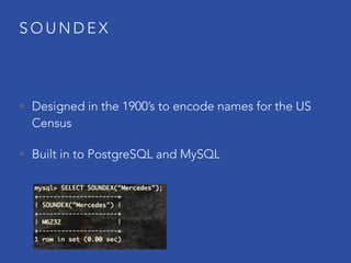 S O U N D E X
• Designed in the 1900’s to encode names for the US
Census
• Built in to PostgreSQL and MySQL
 