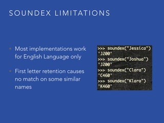 S O U N D E X L I M I TAT I O N S
• Most implementations work
for English Language only
• First letter retention causes
no match on some similar
names
 