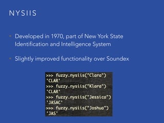 N Y S I I S
• Developed in 1970, part of New York State
Identification and Intelligence System
• Slightly improved functionality over Soundex
 