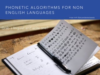 P H O N E T I C A L G O R I T H M S F O R N O N
E N G L I S H L A N G U A G E S
Grab a linguist and write one?
image credit: flickr.com/photos/opacity
 