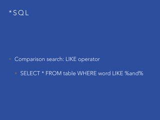 * S Q L
• Comparison search: LIKE operator
• SELECT * FROM table WHERE word LIKE %and%
 