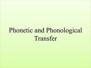 Phonetic and Phonological
         Transfer
 