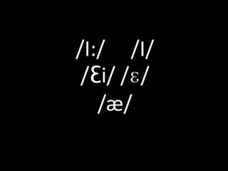 /I:/ /I/
 /Ɛi/ /ɛ/
   /æ/
 