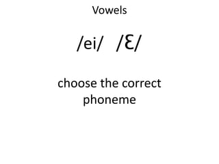 Vowels

   /ei/ /Ɛ/

choose the correct
    phoneme
 