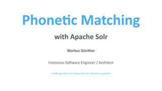 with Apache Solr
Markus Günther
Freelance Software Engineer / Architect
| |
Phonetic Matching
mail@mguenther.net mguenther.net @markus_guenther
 