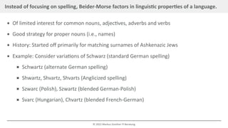 Instead of focusing on spelling, Beider-Morse factors in linguistic properties of a language.
Of limited interest for comm...