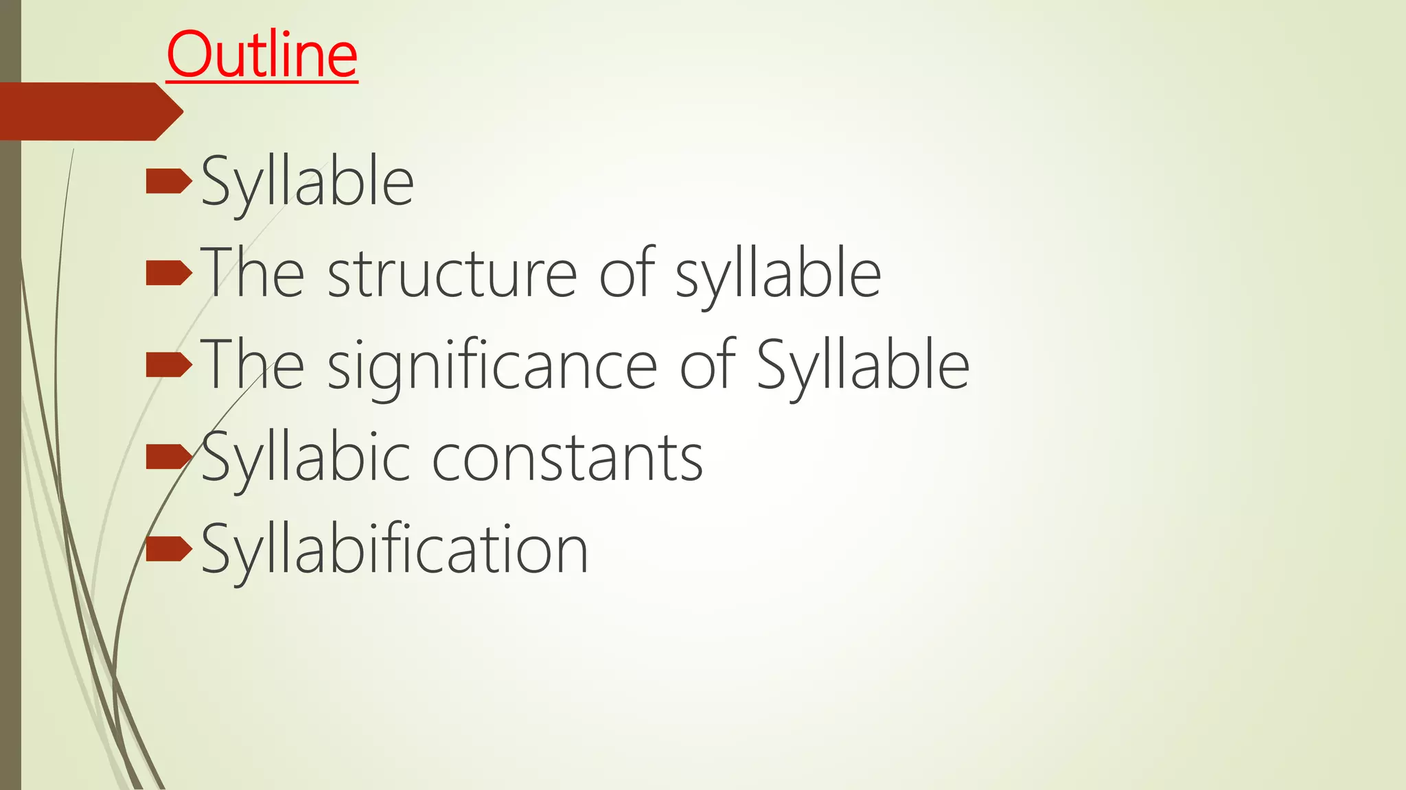 Outline
Syllable
The structure of syllable
The significance of Syllable
Syllabic constants
Syllabification
 