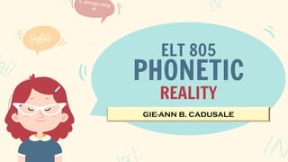 ELT 805
PHONETIC
REALITY
GIE-ANN B. CADUSALE
 