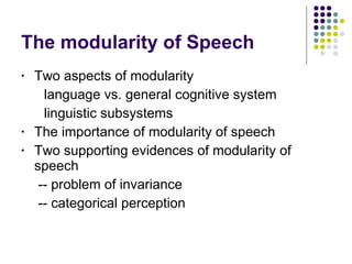 The modularity of Speech  Two aspects of modularity language vs. general cognitive system linguistic subsystems The importance of modularity of speech Two supporting evidences of modularity of speech   -- problem of invariance   -- categorical perception 