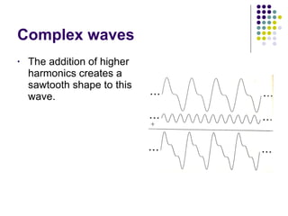 Complex waves The addition of higher harmonics creates a sawtooth shape to this wave. 