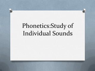 Phonetics:Study of
Individual Sounds
 