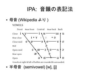 IPA: 音韻の表記法
● 母音 (Wikipedia より )
● 半母音 (semivowel) [w], [j]
 