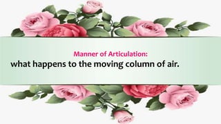 Manner of Articulation:
what happens to the moving column of air.
 