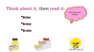 Think about it, then read it.
•Bitter
•Better
•Butter
Think about your
example
 