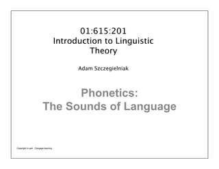 Phonetics:
The Sounds of Language
01:615:201 
Introduction to Linguistic
Theory 
 
Adam Szczegielniak
Copyright in part : Cengage learning
 