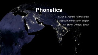 Phonetics
Lt. Dr. B. Ajantha Parthasarathi
Assistant Professor of English
Sri SRNM College, Sattur.
 