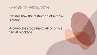 -defines how the restriction of airflow
is made.
-A complete stoppage of air or only a
partial blockage.
MANNER OF ARTICULATION
 