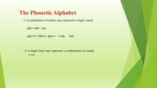 The PhoneticAlphabet
– 3.Acombination of letters may represent a single sound
shoot either coat
character Thomas physics rough deal
– 4. Asingle letter may represent a combination of sounds
xerox
 