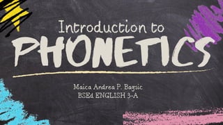 Phonetics
Maica Andrea P. Bagsic
BSEd ENGLISH 3-A
Introduction to
 