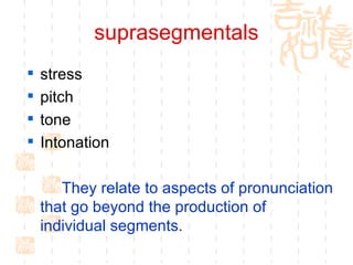 suprasegmentals stress pitch tone  Intonation They relate to aspects of pronunciation that go beyond the production of individual segments. 