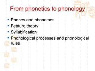 From phonetics to phonology Phones and phonemes Feature theory Syllabification  Phonological processes and phonological rules  