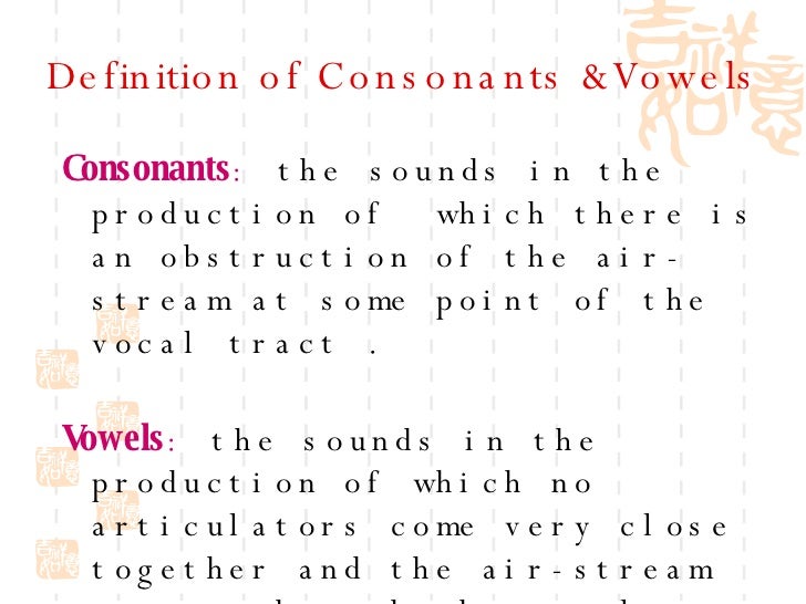 consonant definition Definition of consonant - a basic speech sound in which the breath is at least partly obstructed and which can be combined with a vowel to form a syllable. consonant definition Definition of consonant - a basic speech sound in which the breath is at least partly obstructed and which can be combined with a vowel to form a syllable.