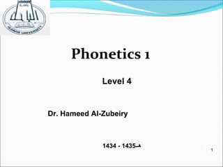 1
1
Phonetics 1
Dr. Hameed Al-Zubeiry
Level 4
‫هــ‬1435-1434
 