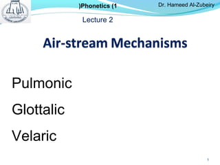 1
Pulmonic
Glottalic
Velaric
Dr. Hameed Al-ZubeiryPhonetics (1(
Lecture 2
 