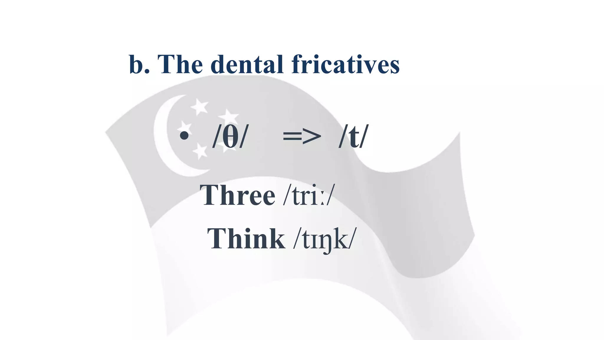 b. The dental fricatives
Three /triː/
Think /tɪŋk/
• /θ/ => /t/
 