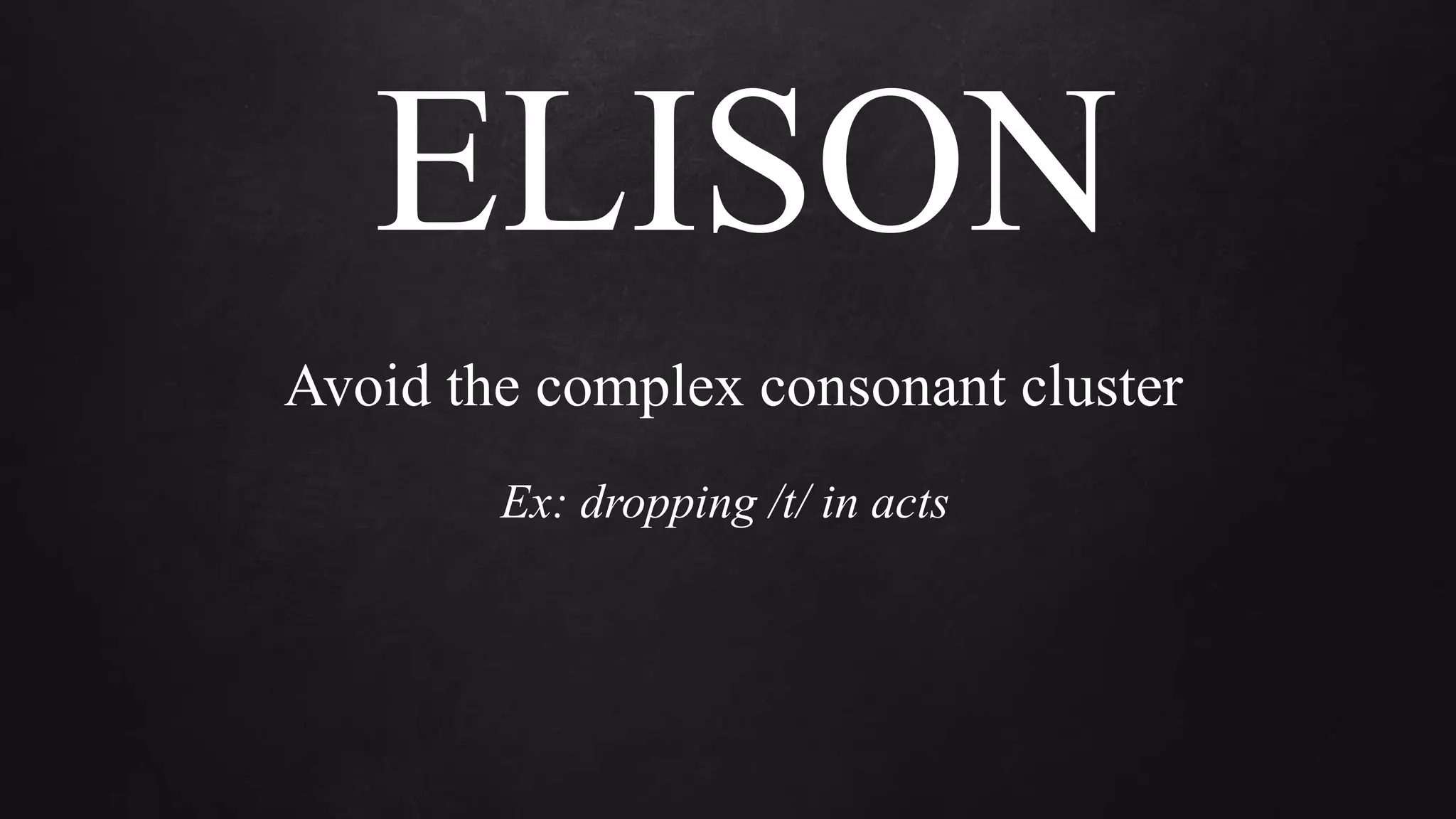 ELISON
Avoid the complex consonant cluster
Ex: dropping /t/ in acts
 