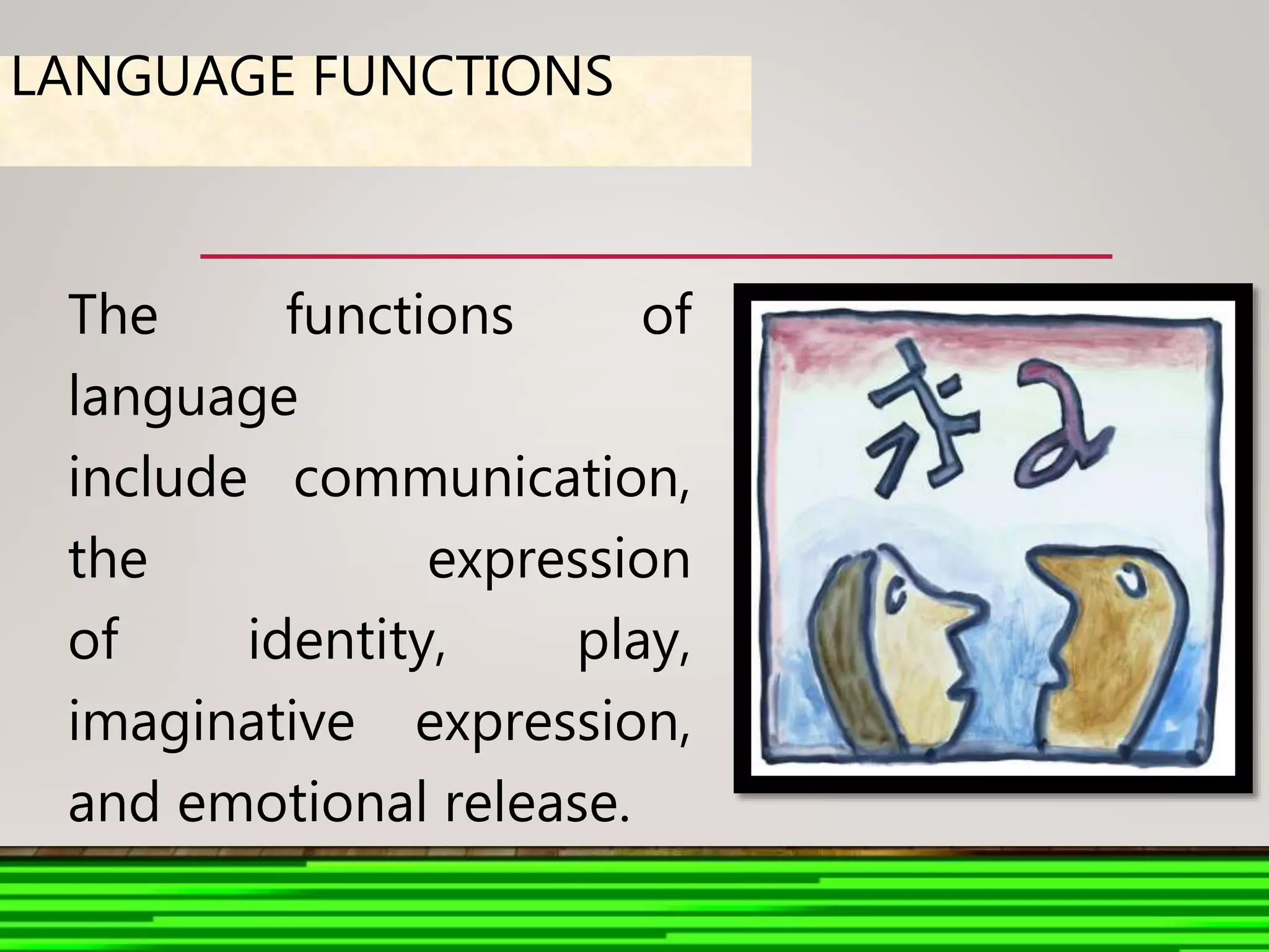 LANGUAGE FUNCTIONS
The functions of
language
include communication,
the expression
of identity, play,
imaginative expression,
and emotional release.
 