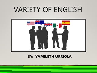 VARIETY OF ENGLISH
BY: YAMILETH URRIOLA
 