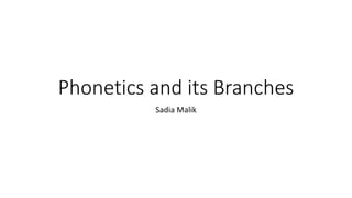 Phonetics and its Branches
Sadia Malik
 