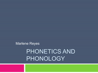 PHONETICS AND
PHONOLOGY
Marlene Reyes
 