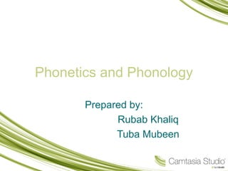 Phonetics and Phonology
Prepared by:
Rubab Khaliq
Tuba Mubeen
 