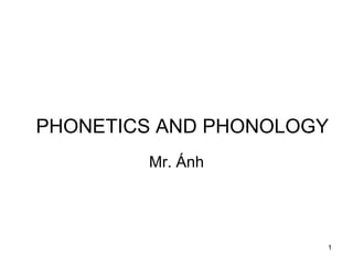 1
PHONETICS AND PHONOLOGY
Mr. Ánh
 